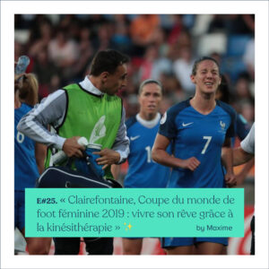 #25 - Maxime - Clairefontaine, Coupe du monde de foot féminine 2019 : vivre son rêve grâce à la kinésithérapie ✨